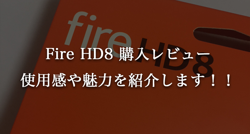 【Fire HD8レビュー】コスパ抜群タブレットの使いやすさ、魅力を徹底紹介