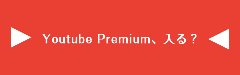 Youtube Premiumは入るべきか