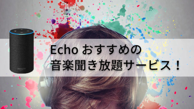 Amazon Echoユーザーにおすすめの音楽聞き放題サービス【無料有り】