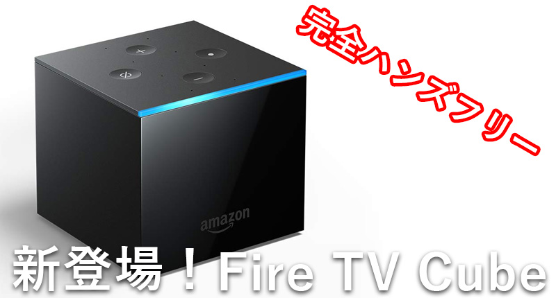新登場のFire TV Cubeの機能は？Fire TV Stickとの違いを徹底解説！