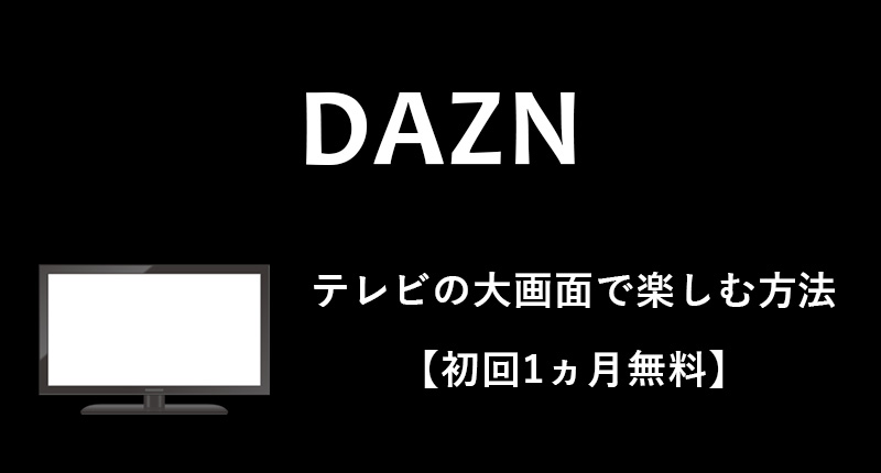 【2019最新】DAZNをテレビの大画面で見る全方法（8つ）をおすすめ順に紹介