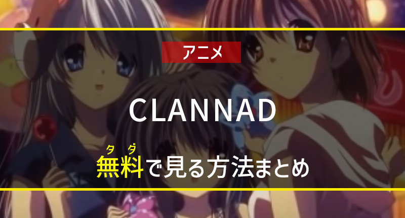 【アニメ】CLANNAD（クラナド）を無料で見る方法｜あらすじ・口コミも紹介